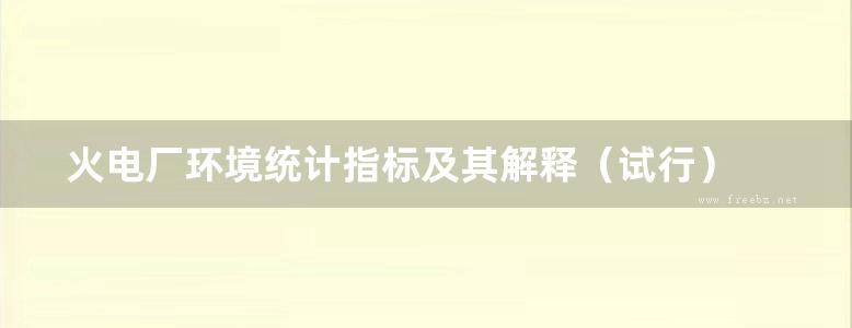 火电厂环境统计指标及其解释（试行） 中国电力企业联合会 编 (2006版)